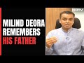 Milind Deora On What His Father Taught Him The Day He Entered Politics