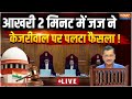 Supreme Court Judgement on Kejriwal LIVE- आखरी 2 मिनट में जज ने केजरीवाल पर पलटा फैसला !