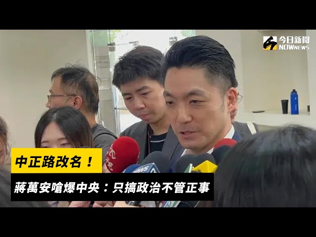 中正路、經國路要改名？蔣萬安8字再嗆中央