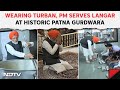 PM Modi In Gurudwara | Wearing Turban, PM Modi Serves Langar At Historic Patna Gurdwara