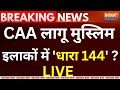 Security After Citizenship Amendment Act Implementation LIVE: मुस्लिम इलाकों में धारा 144 ?