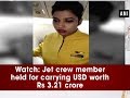 Video: Air hostess of Jet Airways arrested for carrying US dollars worth Rs 3.21 crore