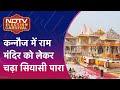 Lok Sabha Election: Kannauj में Ayodhya, Ram Mandir को लेकर चढ़ा सियासी पारा | NDTV Election Carnival