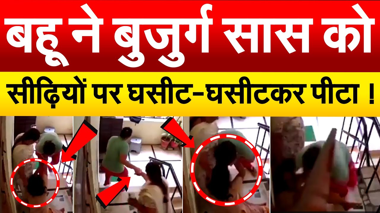बहू ने बुजुर्ग सास को सीढ़ियों पर घसीट-घसीटकर पीटा !