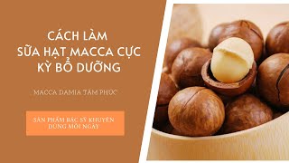 Macca Damia Tâm Phúc - Cách làm sữa hạt macca cực kỳ bổ dưỡng