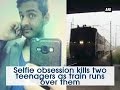 ANI-Selfie obsession kills two teenagers as train runs over them