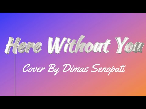 HERE WITHOUT YOU - Cover By Dimas Senopati | Lyrics