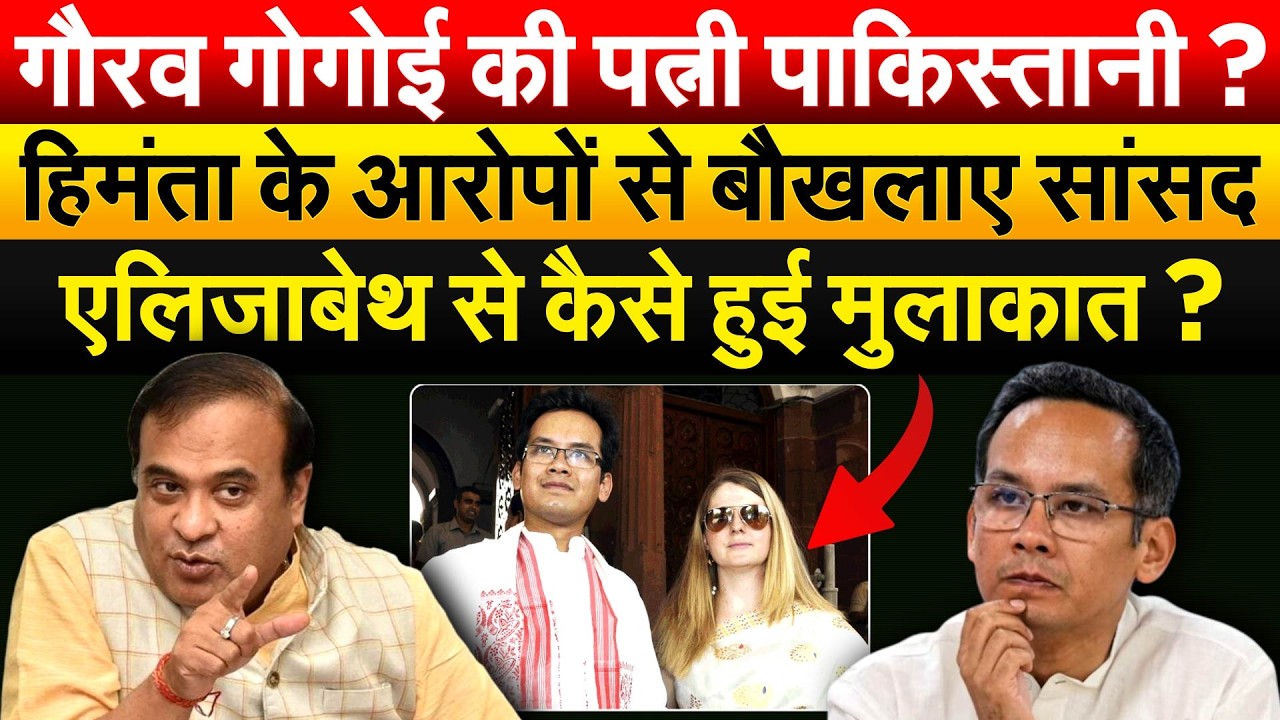 Gaurav Gogoi की पत्नी पाकिस्तानी ? हिमंता के आरोपों से बौखलाए सांसद, Elizabeth से कैसे हुई मुलाकात ?