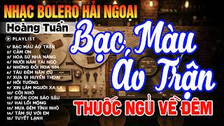 Liên Khúc BOLERO Hải Ngoại Thuốc Ngủ Về Đêm Đặc Biệt Nhất | LK Bạc Màu Áo Trận Hoàng Tuấn