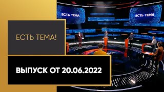 «Есть тема!». Выпуск от 20.06.2022