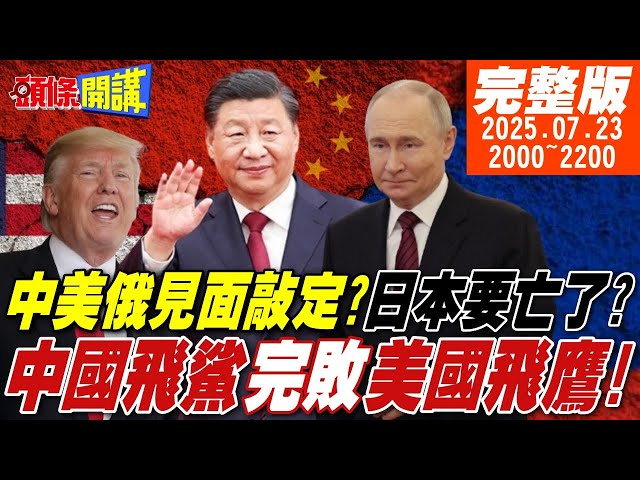 【#頭條開講】中美俄見面敲定?日本要亡了?石破茂關稅大海戰!稻米汽車兩旗艦被擊沉!中國飛鯊完敗美國飛鷹!澤倫斯基馮德萊恩翻車實錄!20250723 @頭條開講HeadlinesTalk