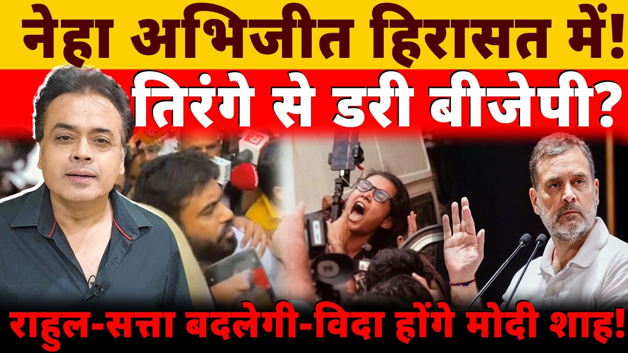नेहा अभिजीत हिरासत में! तिरंगे से डरी बीजेपी? राहुल- सत्ता बदलेगी- विदा होंगे मोदी शाह!