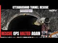 Uttarakhand Tunnel Rescue: Just Metres Away, But...: Uttarakhand Rescue Ops Come To A Halt Again