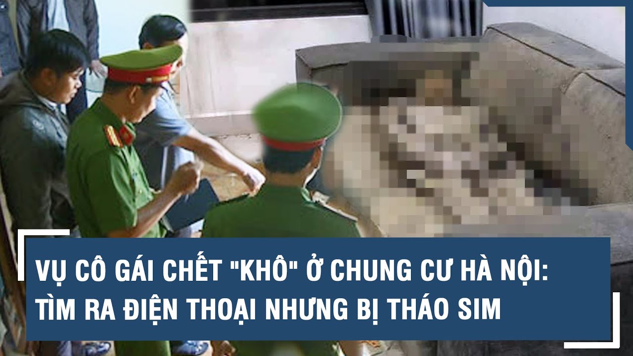 Vụ cô gái chết "khô" ở chung cư Hà Nội: Tìm ra điện thoại nhưng bị tháo sim l VTs