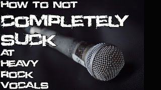 How to not COMPLETELY SUCK at Heavy Rock Vocals