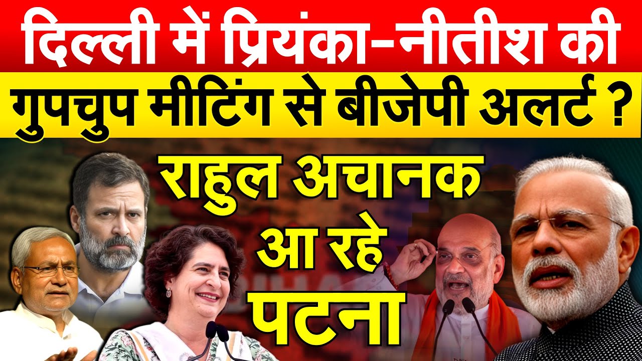 दिल्ली में प्रियंका-नीतीश की गुपचुप मीटिंग से BJP अलर्ट ? RAHULअचानक आ रहे पटना