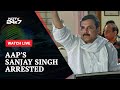 Sanjay Singh Arrested LIVE Updates | AAPs MP Arrested In Delhi Liquor Policy Case Hours After Raids