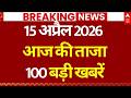 Aaj Ki 100 Khabar LIVE: Headlines Today | Bulletin | Top News | Hindi News | PM Modi | 15 April