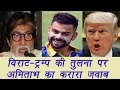 Virat Kohli is Donald Trump of World sports, Amitabh Bachchan supports