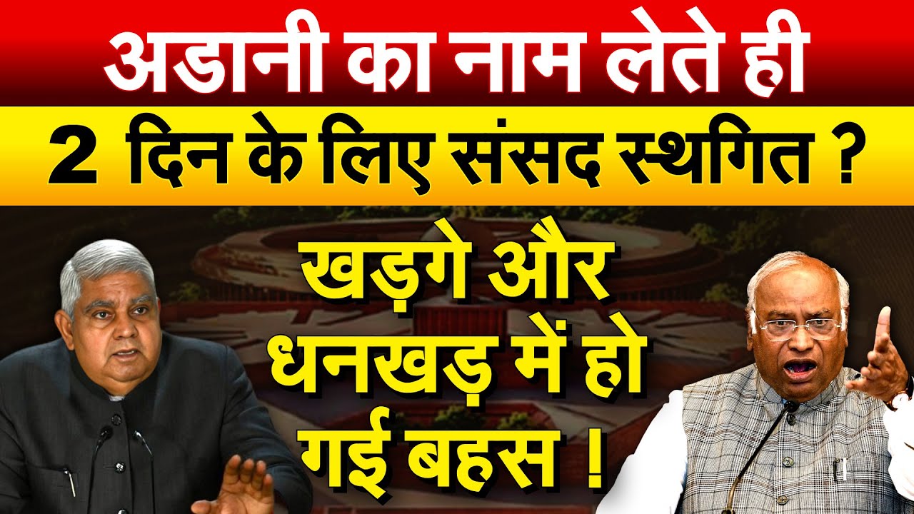 अडानी का नाम लेते ही 2 दिन के लिए संसद स्थगित ? खड़गे और धनखड़ में हो गई बहस !