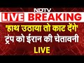 Iran vs Trump LIVE: हाथ उठाया तो काट देंगे ट्रंप को ईरान की चेतावनी | Khamenei vs Trump |  NDTV