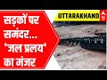 Uttarakhand Rains : सड़कों पर समंदर... जल प्रलय का मंजर | Heavy Rainfall