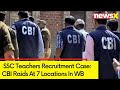 CBI Raids At 7 Locations In West Bengal | SSC Teachers Recruitment Case | NewsX