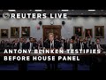 LIVE: USs Secretary of State Antony Blinken testifies before the House Foreign Affairs Committee