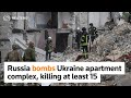Russia bombs Ukraine apartment complex, killing at least 15