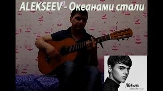ALEKSEEV - Океанами стали (кавер на гитаре)