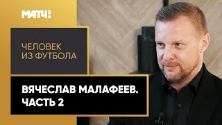 «Человек из футбола». Вячеслав Малафеев. Часть 2