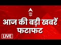 Top News LIVE: आज की बड़ी खबरें | Hindi Samachar | फटाफट खबरें | ABP News LIVE