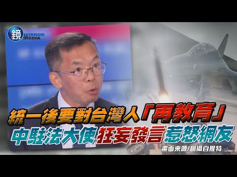 統一後要對台灣人進行「再教育」　中國駐法大使狂妄發言惹怒網友｜鏡週刊