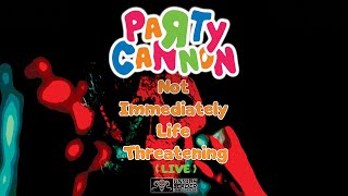 Party Cannon - Not Immediately Life Threatening (Official Live Video)