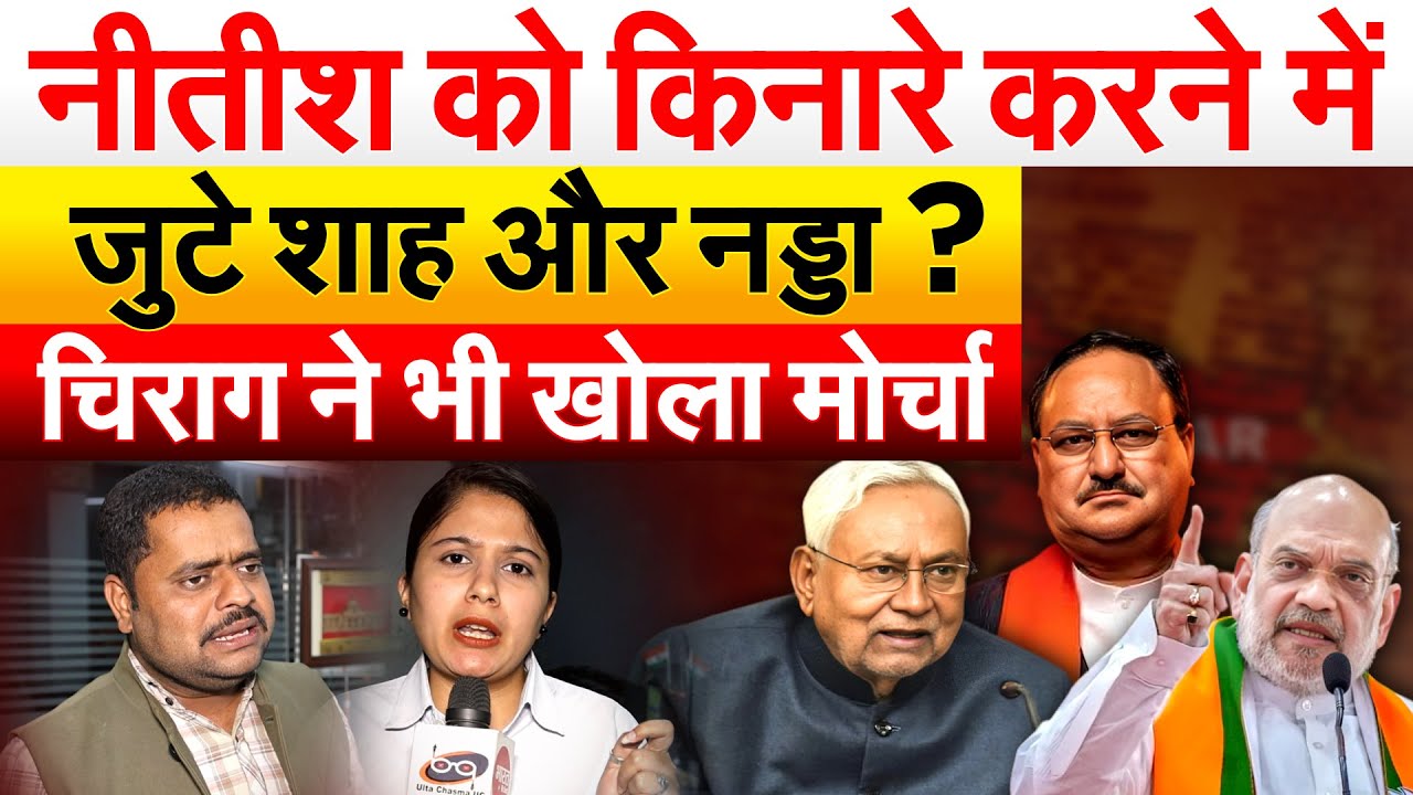 Nitish को किनारे करने में जुटे शाह और नड्डा ? चिराग ने भी खोला मोर्चा