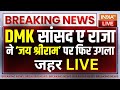 DMK Leader A Raja On Shree Ram Controversy: DMK सांसद ए राजा का जय श्रीराम पर Hate Speech छि:.थू..