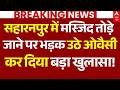 Saharanpur Mosque Bulldozer Action News LIVE: मस्जिद तोड़े जाने पर भड़क उठे ओवैसी,किया बड़ा खुलासा!
