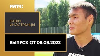 «Наши иностранцы». Выпуск от 08.08.2022