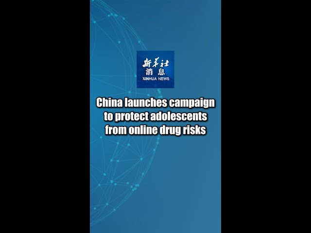 Xinhua News | China launches campaign to protect adolescents from online drug risks