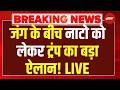 जंग के बीच नाटो को लेकर ट्रंप का बड़ा ऐलान! LIVE | War News |  Iran USA Ceasefire Updates | LIVE