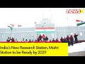 Indias New Research Station | Maitri Station to be Ready by 2029 | NewsX