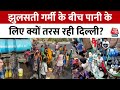 Delhi Water Crisis: झुलसती गर्मी में पानी को तरसे दिल्लीवाले, Supreme Court ने भी खड़े किए हाथ