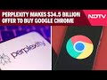 Perplexity Offer To Chrome | AI Startup Perplexity Makes $34.5 Billion Offer To Buy Google Chrome