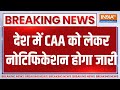 CAA Notification: देश में CAA को लेकर नोटिफिकेशन होगा जारी | PM Modi | Amit Shah | CAA