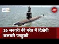गणतंत्र के स्पेशल 26: Republic Day Parade में दिखेगी भारत की सबसे आधुनिक Submarine Kalvari