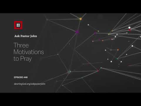 Three Motivations to Pray // Ask Pastor John