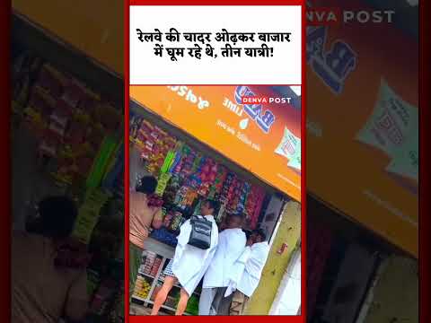 रेलवे की चादर ओढ़कर बाजार में घूम रहे थे, तीन यात्री! वीडियो वायरल