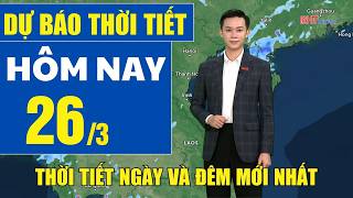 Dự báo thời tiết hôm nay mới nhất ngày 26/3 | Dự báo thời tiết 3 ngày tới