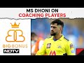 MS Dhoni | Give Them 10-15 Days To Adjust And Then Just Absorb, MS Dhoni On Coaching