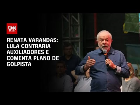 Renata Varandas: Lula contraria auxiliadores e comenta plano de golpista | CNN NOVO DIA